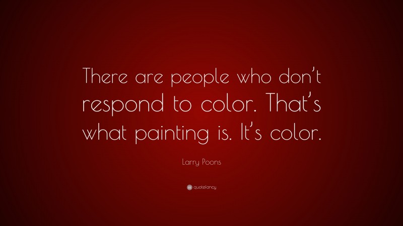 Larry Poons Quote: “There are people who don’t respond to color. That’s what painting is. It’s color.”