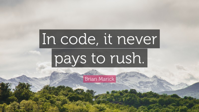 Brian Marick Quote: “In code, it never pays to rush.”