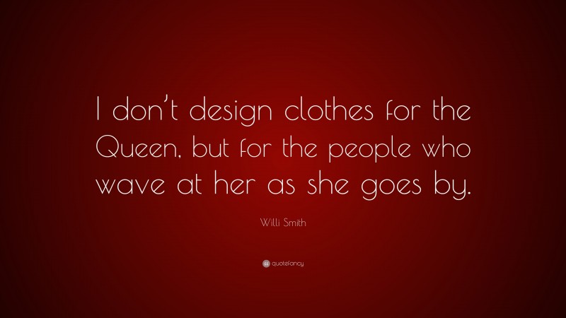 Willi Smith Quote: “I don’t design clothes for the Queen, but for the people who wave at her as she goes by.”