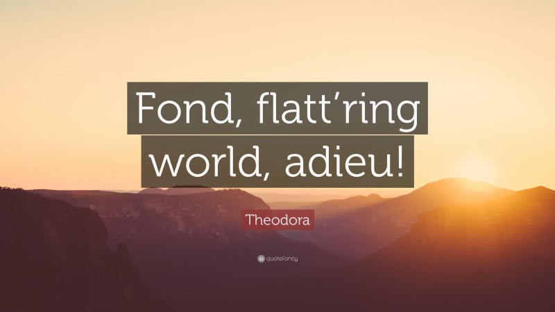 Theodora Quote: “Fond, flatt’ring world, adieu!”