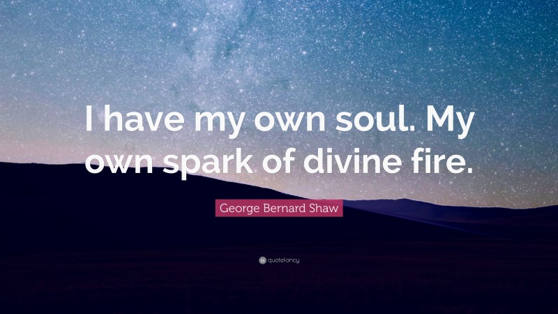 George Bernard Shaw Quote: “I have my own soul. My own spark of divine fire.”