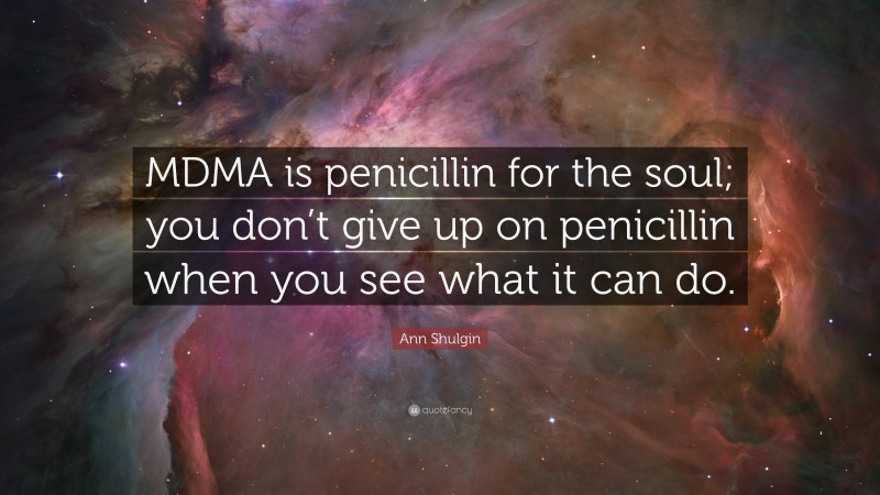Ann Shulgin Quote: “MDMA is penicillin for the soul; you don’t give up on penicillin when you see what it can do.”