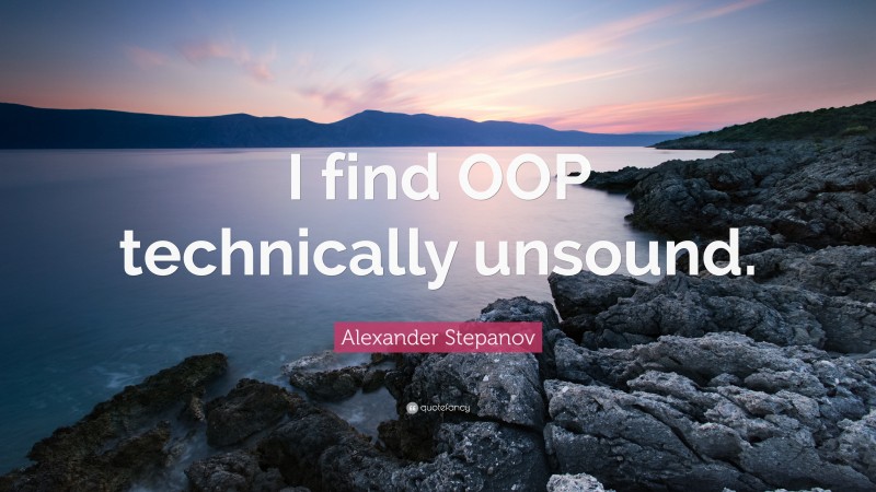 Alexander Stepanov Quote: “I find OOP technically unsound.”