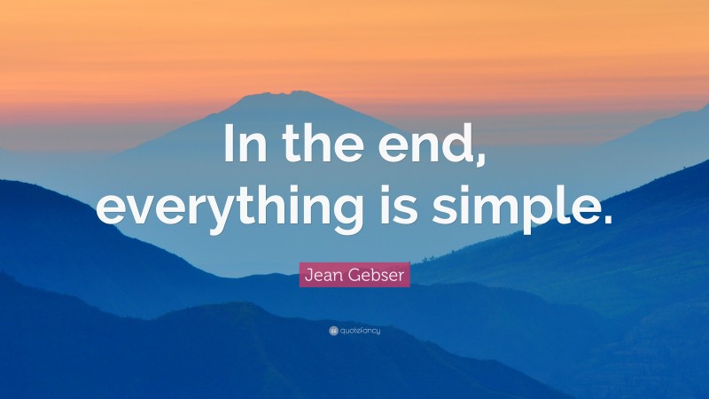 Jean Gebser Quote: “In the end, everything is simple.”