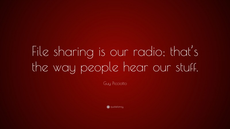 Guy Picciotto Quote: “File sharing is our radio; that’s the way people hear our stuff.”