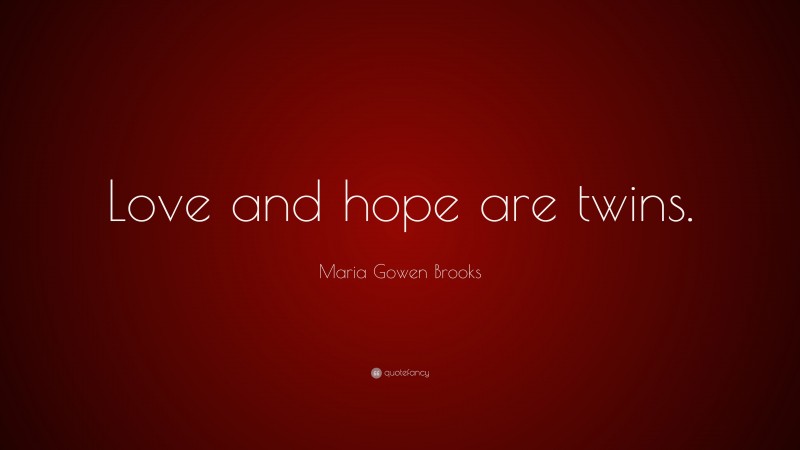 Maria Gowen Brooks Quote: “Love and hope are twins.”