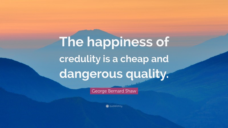 George Bernard Shaw Quote: “The happiness of credulity is a cheap and dangerous quality.”