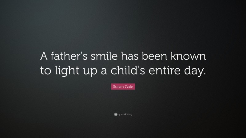 Susan Gale Quote: “A father's smile has been known to light up a child's entire day.”