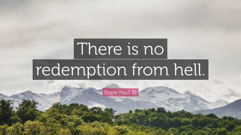 Pope Paul III Quote: “There is no redemption from hell.”