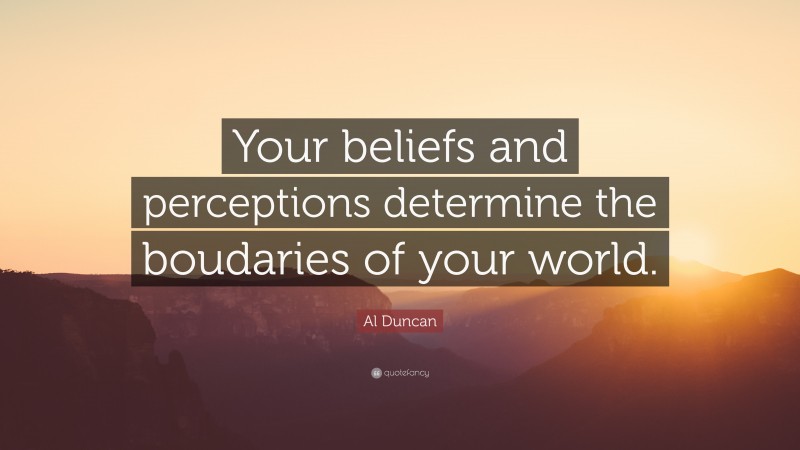 Al Duncan Quote: “Your beliefs and perceptions determine the boudaries of your world.”