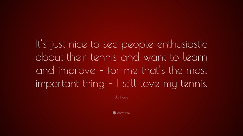 Jo Durie Quote: “It’s just nice to see people enthusiastic about their tennis and want to learn and improve – for me that’s the most important thing – I still love my tennis.”