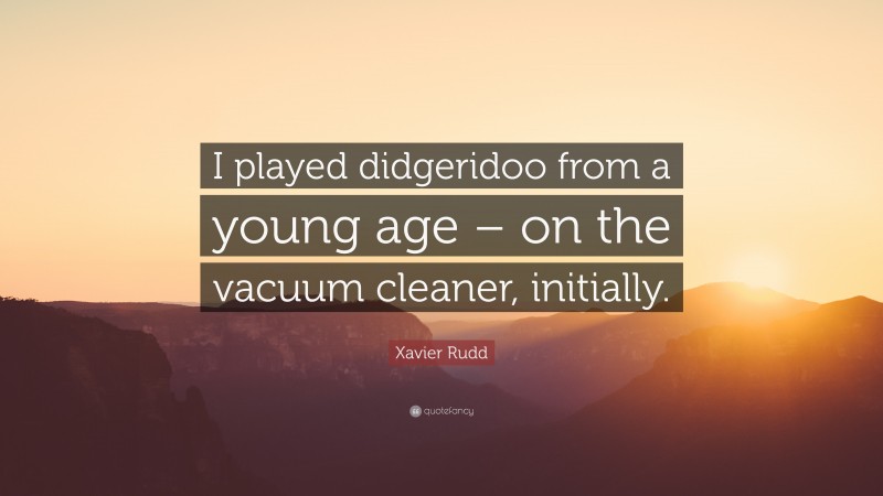 Xavier Rudd Quote: “I played didgeridoo from a young age – on the vacuum cleaner, initially.”