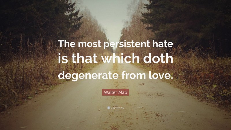 Walter Map Quote: “The most persistent hate is that which doth degenerate from love.”