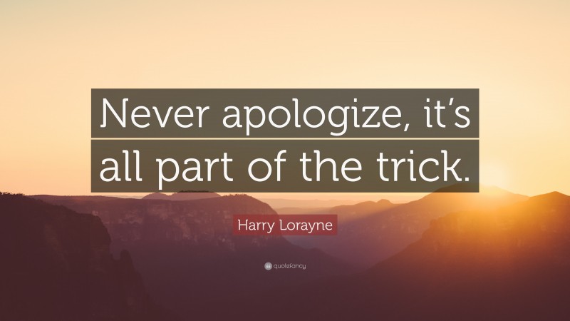 Harry Lorayne Quote: “Never apologize, it’s all part of the trick.”