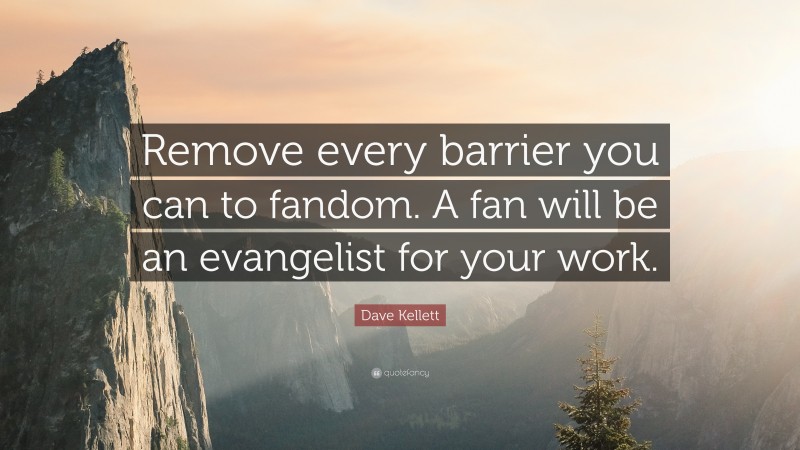 Dave Kellett Quote: “Remove every barrier you can to fandom. A fan will be an evangelist for your work.”