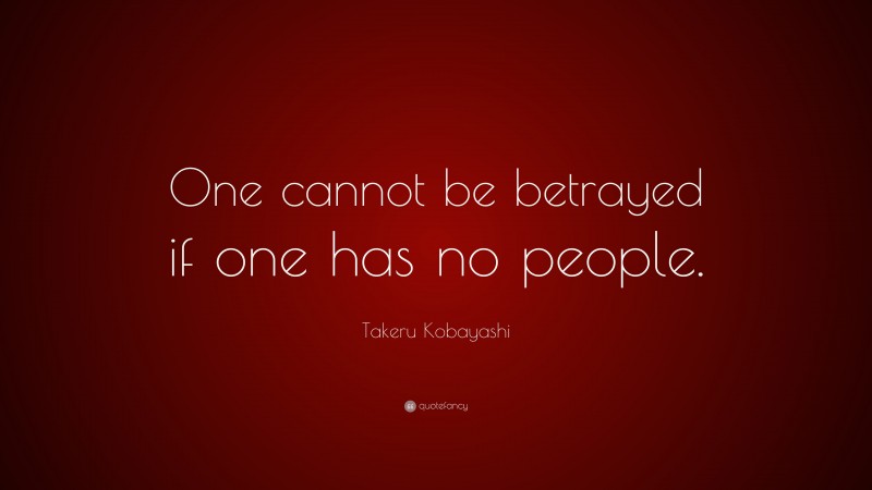 Takeru Kobayashi Quote: “One cannot be betrayed if one has no people.”