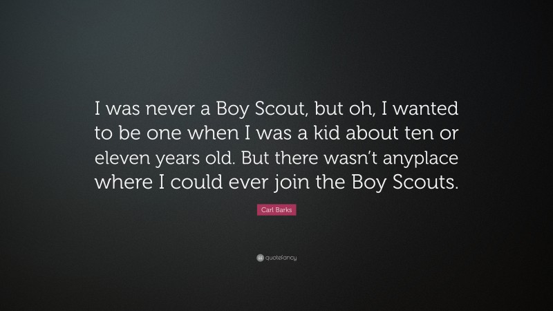 Carl Barks Quote: “I was never a Boy Scout, but oh, I wanted to be one when I was a kid about ten or eleven years old. But there wasn’t anyplace where I could ever join the Boy Scouts.”