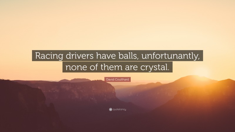 David Coulthard Quote: “Racing drivers have balls, unfortunantly, none of them are crystal.”