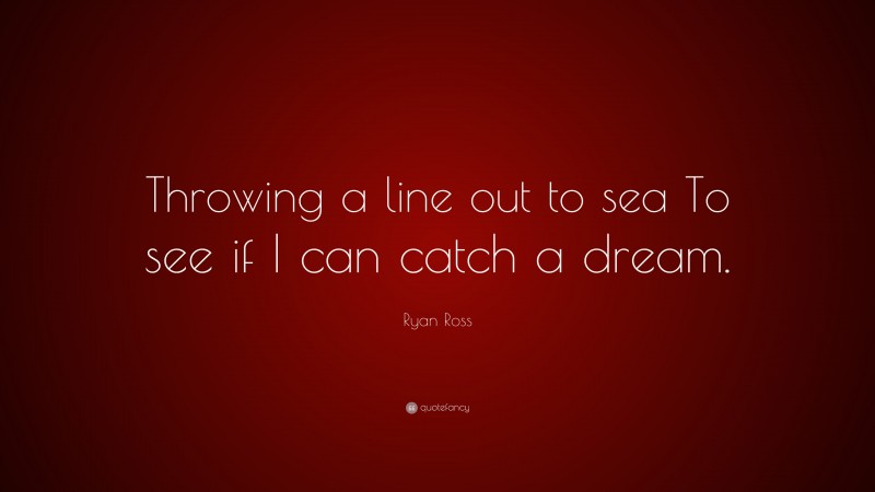 Ryan Ross Quote: “Throwing a line out to sea To see if I can catch a dream.”