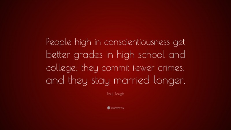Paul Tough Quote: “People high in conscientiousness get better grades in high school and college; they commit fewer crimes; and they stay married longer.”