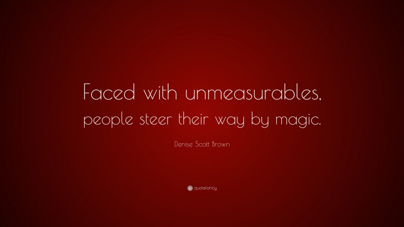 Denise Scott Brown Quote: “Faced with unmeasurables, people steer their way by magic.”