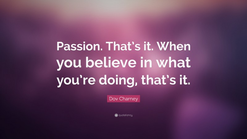 Dov Charney Quote: “Passion. That’s it. When you believe in what you’re doing, that’s it.”