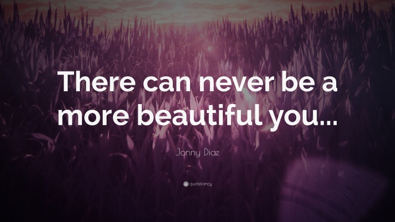 Jonny Diaz Quote: “There can never be a more beautiful you...”