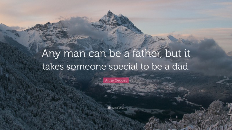 Anne Geddes Quote: “Any man can be a father, but it takes someone special to be a dad.”