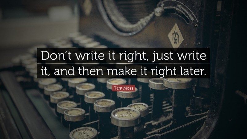 Tara Moss Quote: “Don’t write it right, just write it, and then make it right later.”