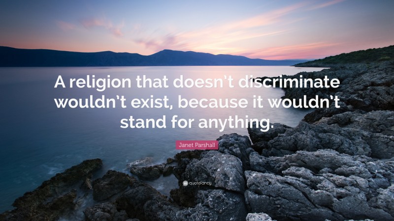 Janet Parshall Quote: “A religion that doesn’t discriminate wouldn’t exist, because it wouldn’t stand for anything.”