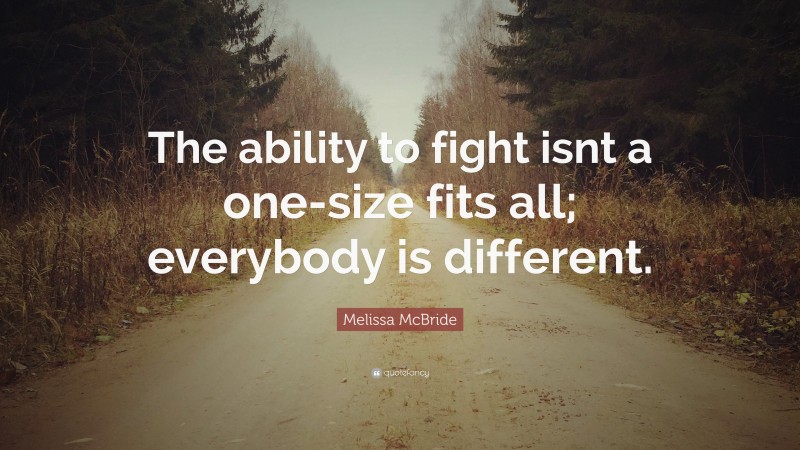 Melissa McBride Quote: “The ability to fight isnt a one-size fits all; everybody is different.”