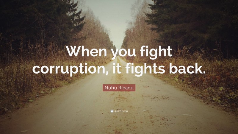 Nuhu Ribadu Quote: “When you fight corruption, it fights back.”