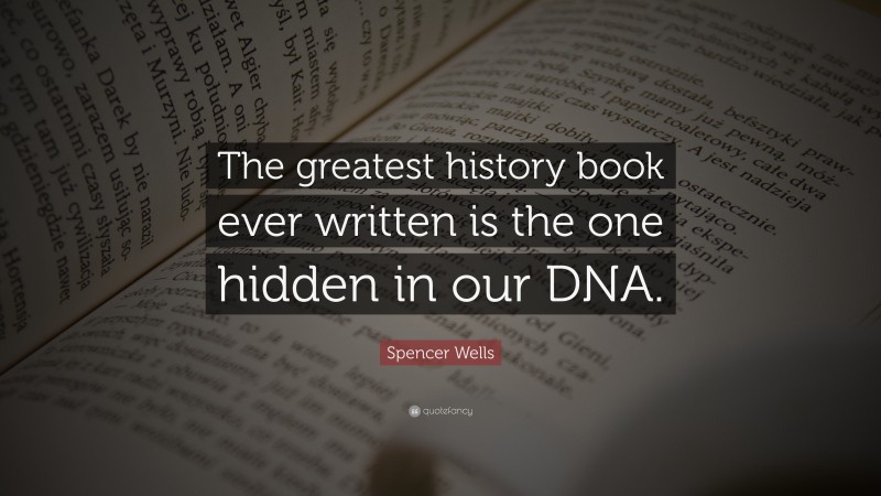 Spencer Wells Quote: “The greatest history book ever written is the one hidden in our DNA.”