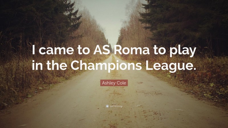 Ashley Cole Quote: “I came to AS Roma to play in the Champions League.”
