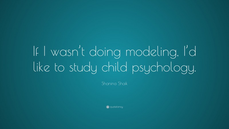 Shanina Shaik Quote: “If I wasn’t doing modeling, I’d like to study child psychology.”