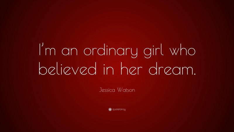 Jessica Watson Quote: “I’m an ordinary girl who believed in her dream.”
