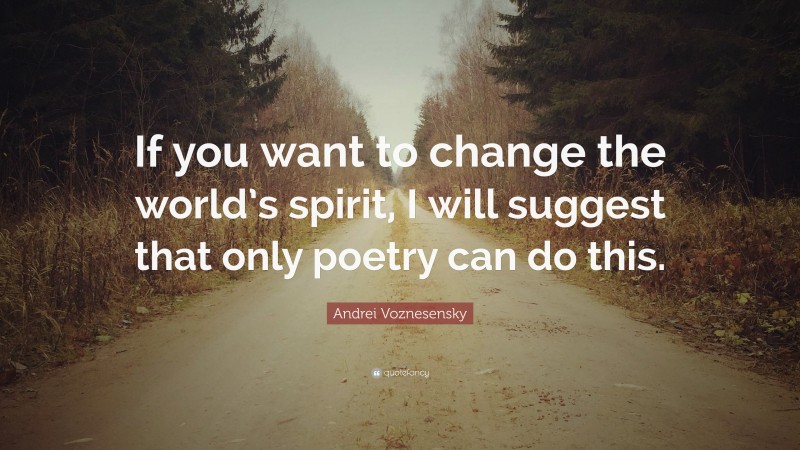 Andrei Voznesensky Quote: “If you want to change the world’s spirit, I will suggest that only poetry can do this.”