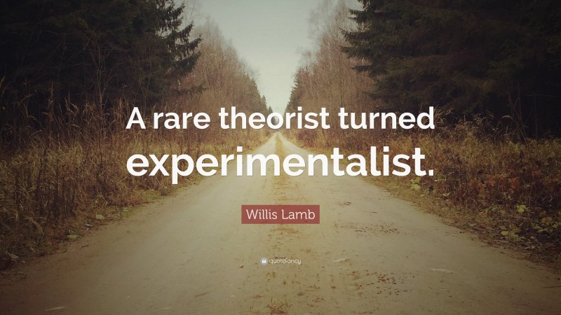 Willis Lamb Quote: “A rare theorist turned experimentalist.”