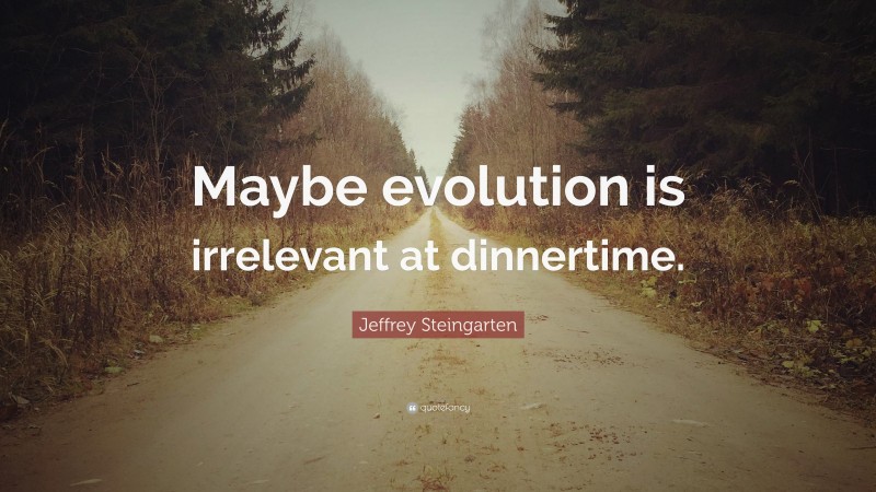 Jeffrey Steingarten Quote: “Maybe evolution is irrelevant at dinnertime.”