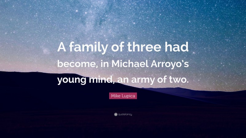 Mike Lupica Quote: “A family of three had become, in Michael Arroyo’s young mind, an army of two.”