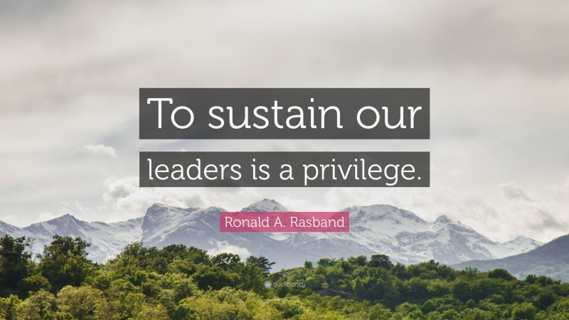 Ronald A. Rasband Quote: “To sustain our leaders is a privilege.”