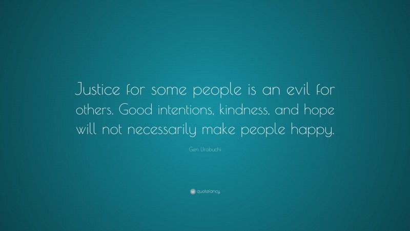 Gen Urobuchi Quote: “Justice for some people is an evil for others. Good intentions, kindness, and hope will not necessarily make people happy.”