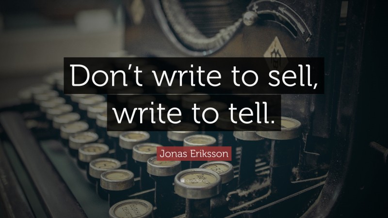 Jonas Eriksson Quote: “Don’t write to sell, write to tell.”