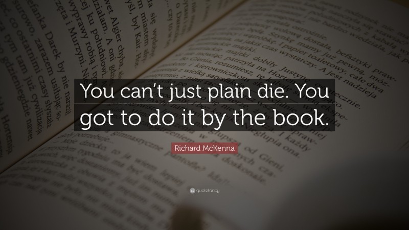 Richard McKenna Quote: “You can’t just plain die. You got to do it by the book.”