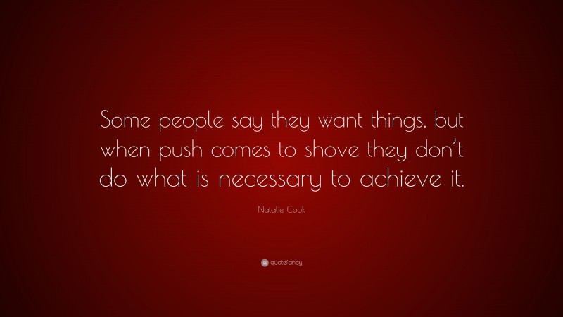 Natalie Cook Quote: “Some people say they want things, but when push comes to shove they don’t do what is necessary to achieve it.”