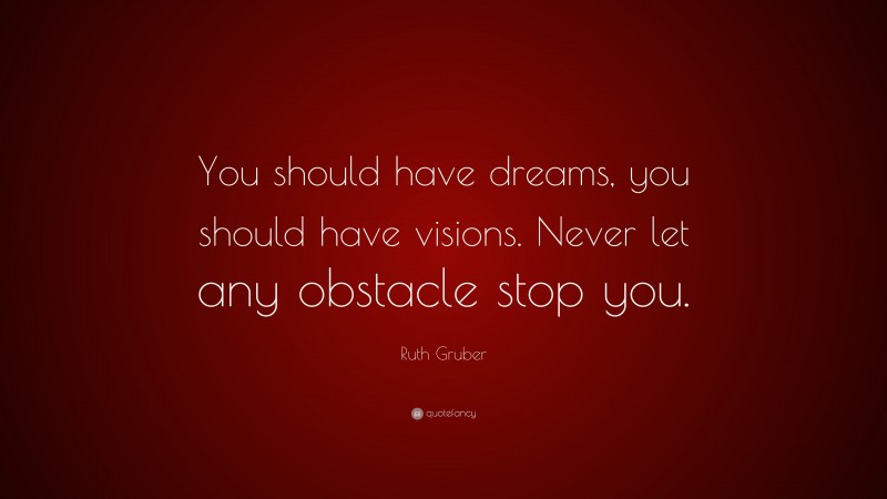 Ruth Gruber Quote: “You should have dreams, you should have visions. Never let any obstacle stop you.”