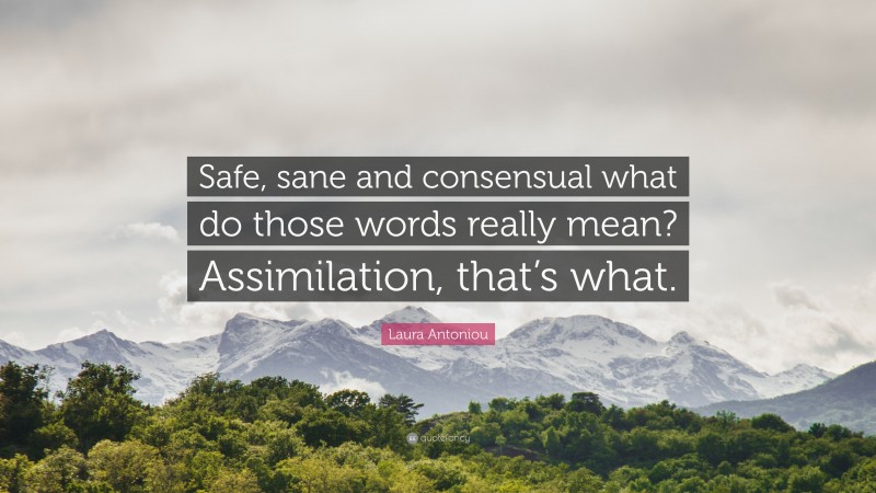 Laura Antoniou Quote: “Safe, sane and consensual what do those words really mean? Assimilation, that’s what.”