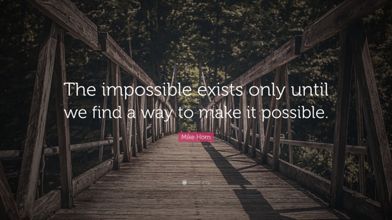 Mike Horn Quote: “The impossible exists only until we find a way to make it possible.”