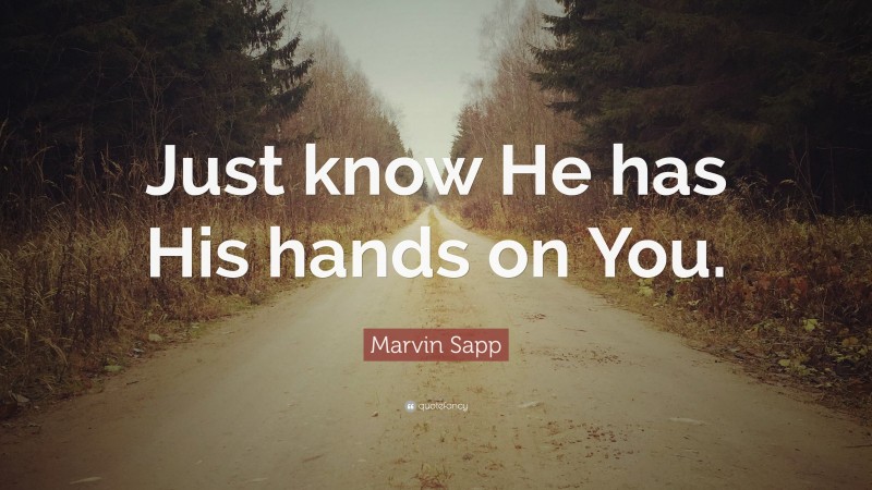 Marvin Sapp Quote: “Just know He has His hands on You.”