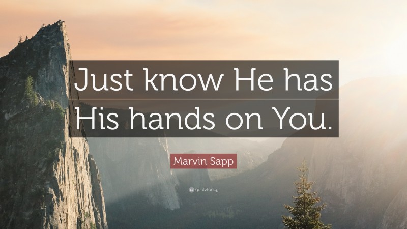 Marvin Sapp Quote: “Just know He has His hands on You.”